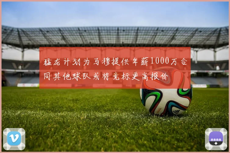 猛龙计划为马穆提供年薪1000万合同其他球队或将竞标更高报价