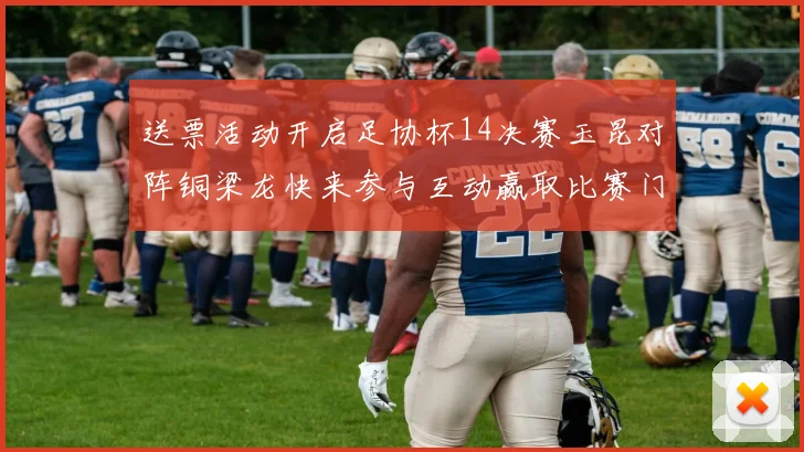 送票活动开启足协杯14决赛玉昆对阵铜梁龙快来参与互动赢取比赛门票