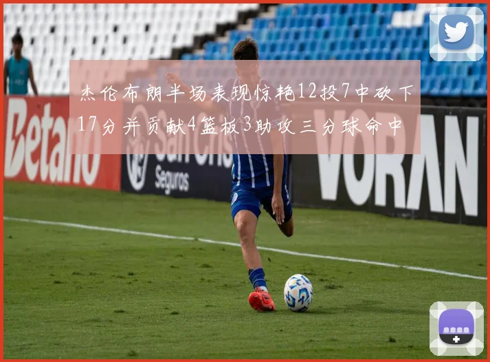 杰伦布朗半场表现惊艳12投7中砍下17分并贡献4篮板3助攻三分球命中率高达75