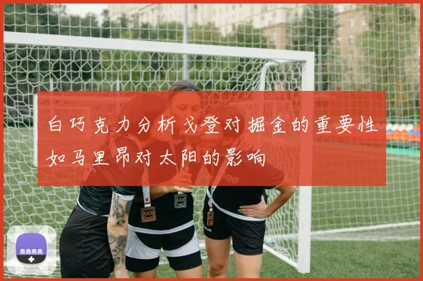 白巧克力分析戈登对掘金的重要性如马里昂对太阳的影响