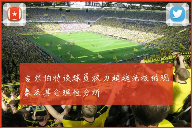 吉尔伯特谈球员权力超越老板的现象及其合理性分析