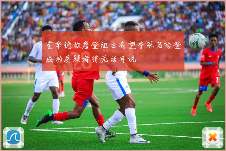 霍华德称詹登组合有望夺冠若哈登成功质疑者将无话可说