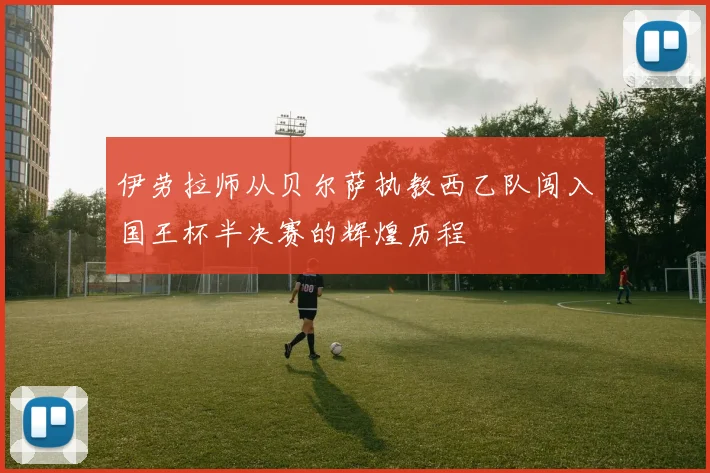 伊劳拉师从贝尔萨执教西乙队闯入国王杯半决赛的辉煌历程