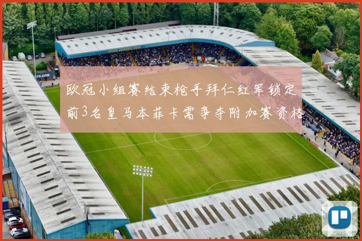 欧冠小组赛结束枪手拜仁红军锁定前3名皇马本菲卡需争夺附加赛资格
