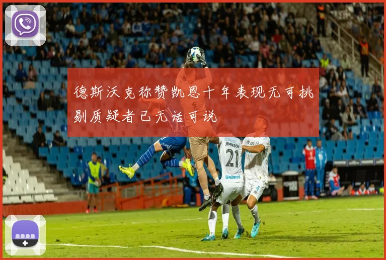 德斯沃克称赞凯恩十年表现无可挑剔质疑者已无话可说
